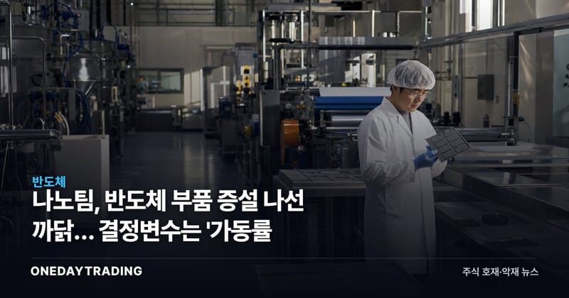 나노팀, 반도체 부품 증설 나선 까닭… 결정변수는 '가동률