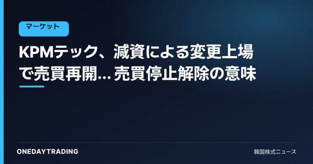 KPMテック、減資による変更上場で売買再開… 売買停止解除の意味