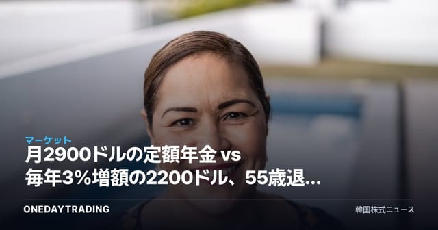 月2900ドルの定額年金 vs 毎年3%増額の2200ドル、55歳退職者の年金選択術