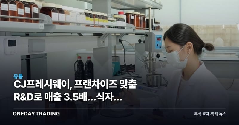 CJ프레시웨이, 프랜차이즈 맞춤 R&D로 매출 3.5배…식자재 유통주 재평가 신호
