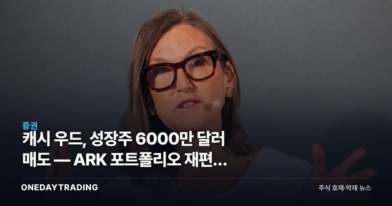 캐시 우드, 성장주 6000만 달러 매도 — ARK 포트폴리오 재편이 던지는 신호