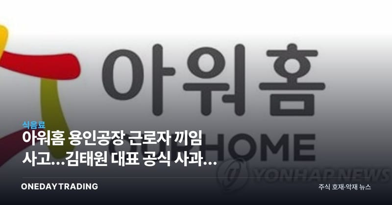 아워홈 용인공장 근로자 끼임 사고…김태원 대표 공식 사과와 중대재해 쟁점