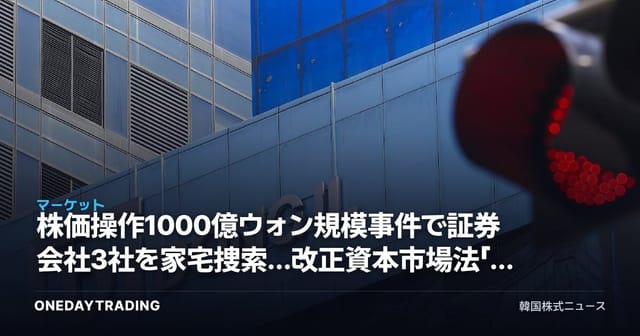 株価操作1000億ウォン規模事件で証券会社3社を家宅捜索…改正資本市場法「身の破滅」第1号を照準