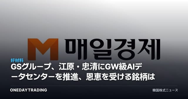 GSグループ、江原・忠清にGW級AIデータセンターを推進、恩恵を受ける銘柄は