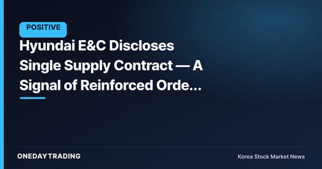 Hyundai E&C Discloses Single Supply Contract — A Signal of Reinforced Order Backlog
