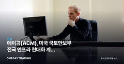 에이콤(ACM), 미국 국토안보부 전국 인프라 현대화 계약 수주…건설·엔지니어링 수혜