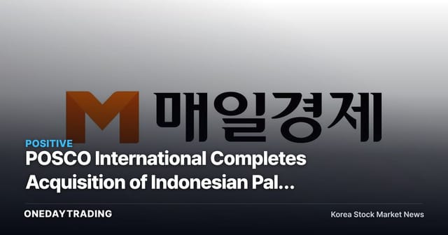 POSCO International Completes Acquisition of Indonesian Palm Company — The Investment Significance of Completing Its Food Business Supply Chain