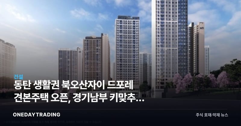 동탄 생활권 북오산자이 드포레 견본주택 오픈, 경기남부 키맞추기 장세 가속