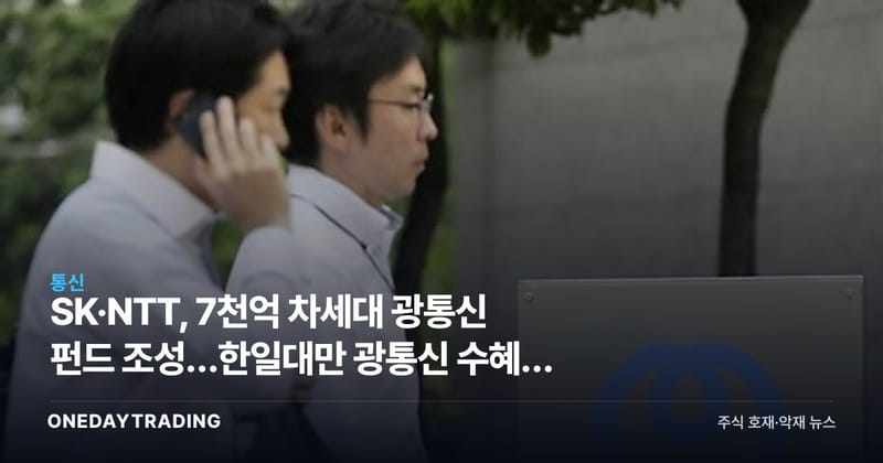SK·NTT, 7천억 차세대 광통신 펀드 조성…한일대만 광통신 수혜주 주목