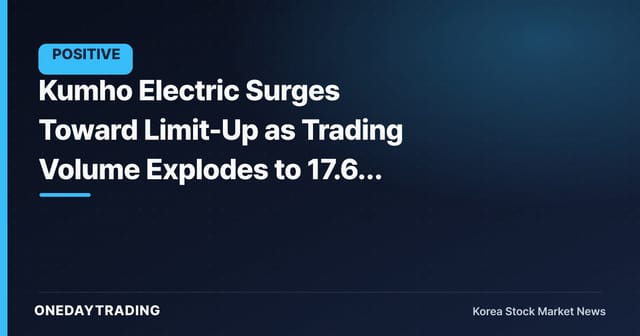 Kumho Electric Surges Toward Limit-Up as Trading Volume Explodes to 17.67 Million Shares Today