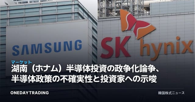 湖南（ホナム）半導体投資の政争化論争、半導体政策の不確実性と投資家への示唆