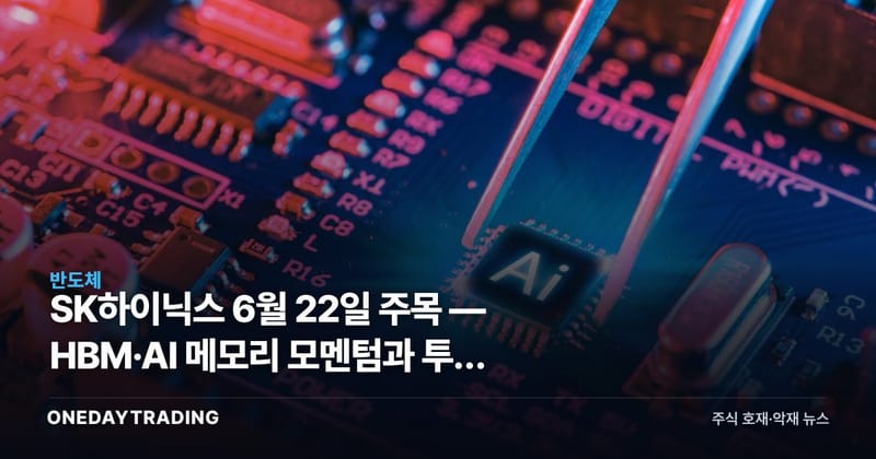 SK하이닉스 6월 22일 주목 — HBM·AI 메모리 모멘텀과 투자 체크포인트