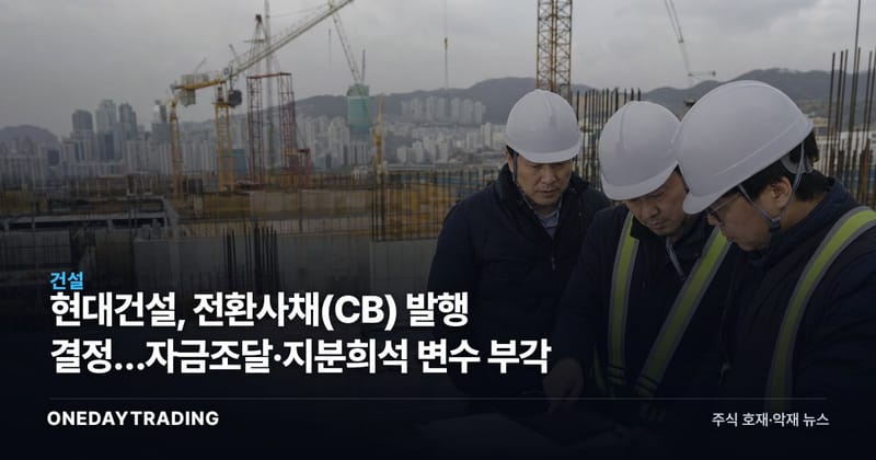 현대건설, 전환사채(CB) 발행 결정…자금조달·지분희석 변수 부각