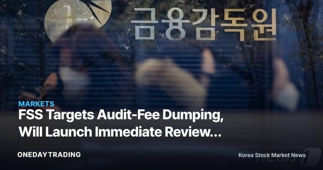 FSS Targets Audit-Fee Dumping, Will Launch Immediate Reviews of Firms With Sharply Reduced Audit Hours