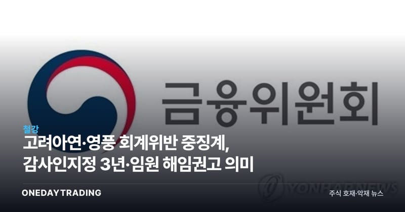 고려아연·영풍 회계위반 중징계, 감사인지정 3년·임원 해임권고 의미