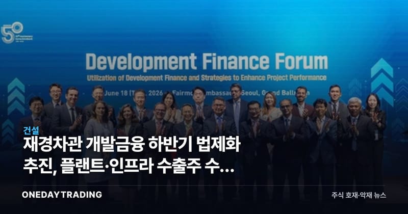 재경차관 개발금융 하반기 법제화 추진, 플랜트·인프라 수출주 수혜 점검