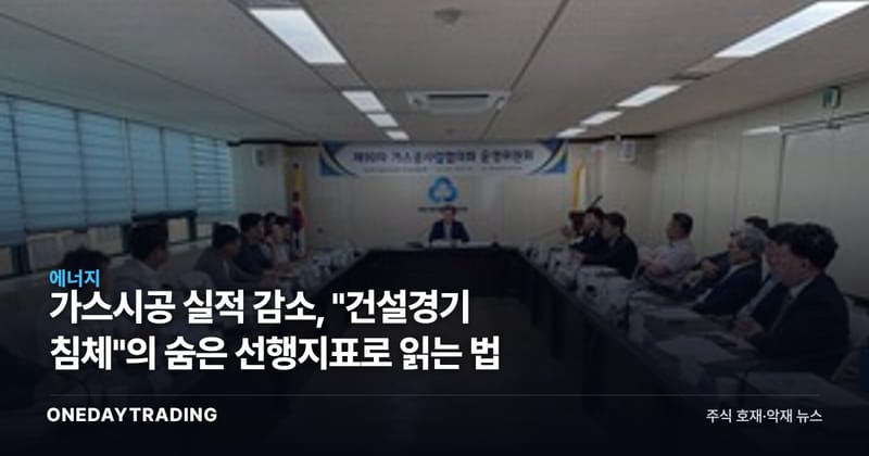 가스시공 실적 감소, "건설경기 침체"의 숨은 선행지표로 읽는 법