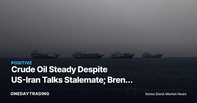 Crude Oil Steady Despite US-Iran Talks Stalemate; Brent Edges Up 0.3%