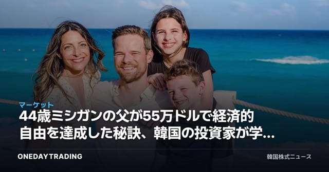 44歳ミシガンの父が55万ドルで経済的自由を達成した秘訣、韓国の投資家が学ぶべき点