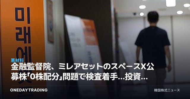 金融監督院、ミレアセットのスペースX公募株「0株配分」問題で検査着手…投資家保護が焦点に