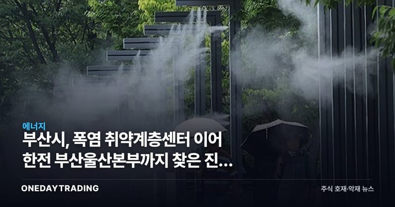 부산시, 폭염 취약계층센터 이어 한전 부산울산본부까지 찾은 진짜 이유