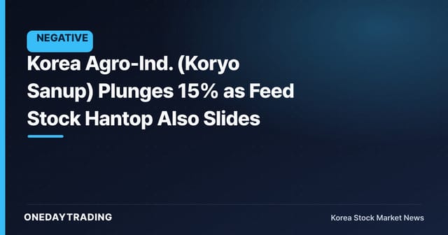 Korea Agro-Ind. (Koryo Sanup) Plunges 15% as Feed Stock Hantop Also Slides