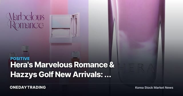 Hera's Marvelous Romance & Hazzys Golf New Arrivals: A Signal of Consumer Recovery for Amorepacific and LF?
