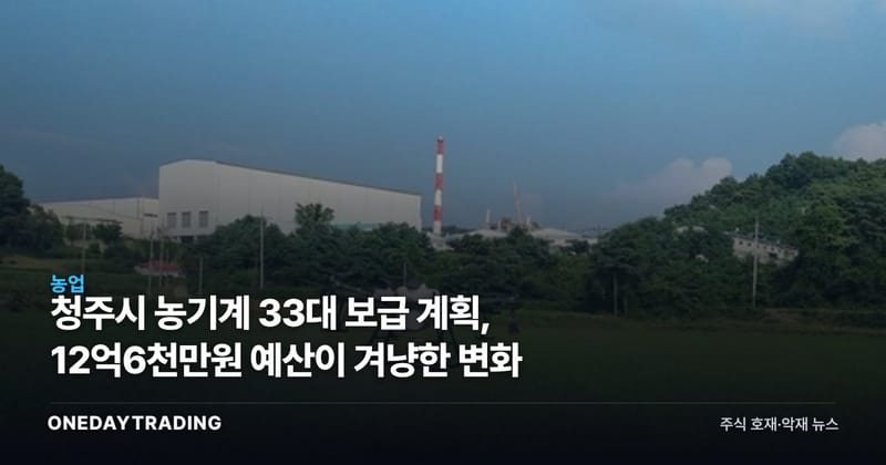 청주시 농기계 33대 보급 계획, 12억6천만원 예산이 겨냥한 변화