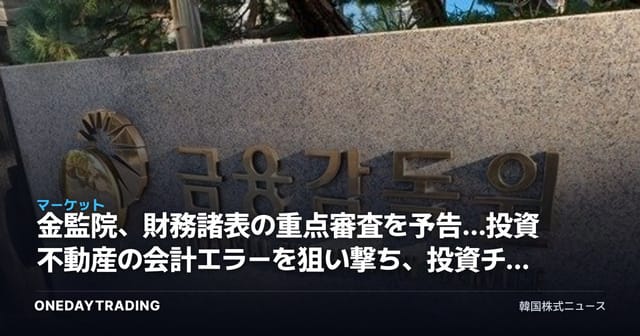 金監院、財務諸表の重点審査を予告…投資不動産の会計エラーを狙い撃ち、投資チェックポイント