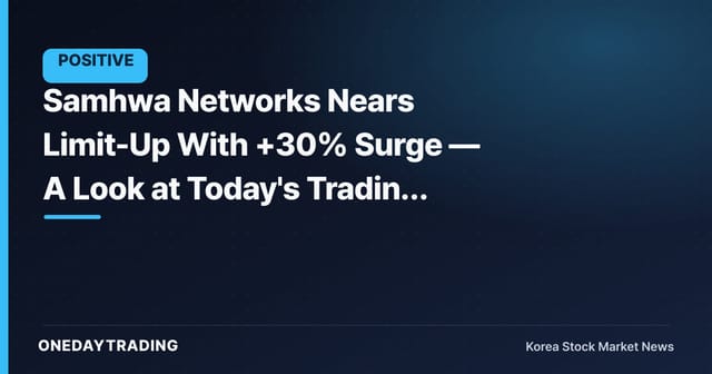 Samhwa Networks Nears Limit-Up With +30% Surge — A Look at Today's Trading Amid Explosive Volume