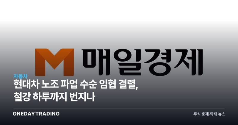 현대차 노조 파업 수순 임협 결렬, 철강 하투까지 번지나