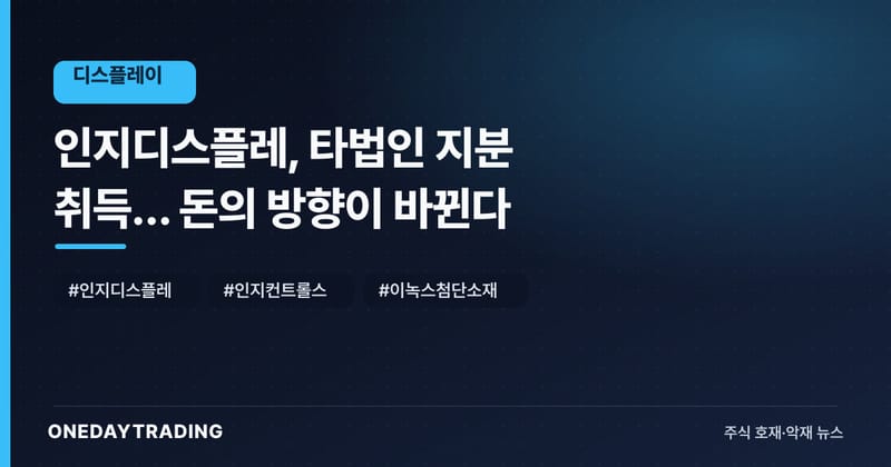 인지디스플레, 타법인 지분 취득… 돈의 방향이 바뀐다