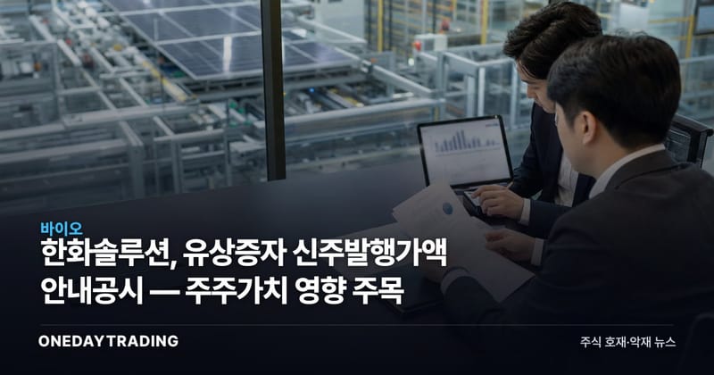 한화솔루션, 유상증자 신주발행가액 안내공시 — 주주가치 영향 주목