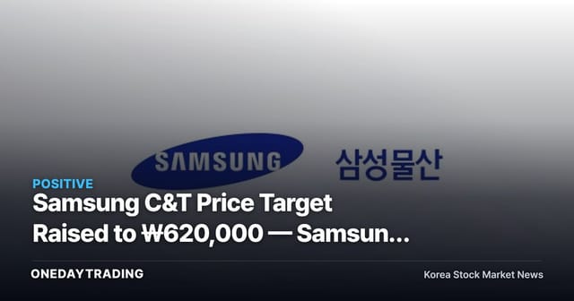 Samsung C&T Price Target Raised to ₩620,000 — Samsung Electronics Stake Value and Expanded Dividends Are the Key Drivers
