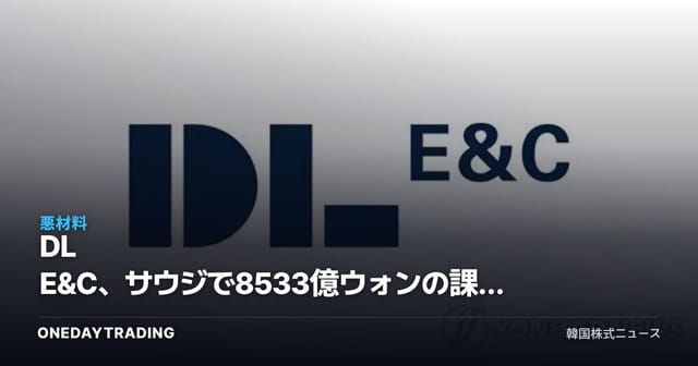 DL E&C、サウジで8533億ウォンの課税通知 建設株の海外収益リスクが再燃