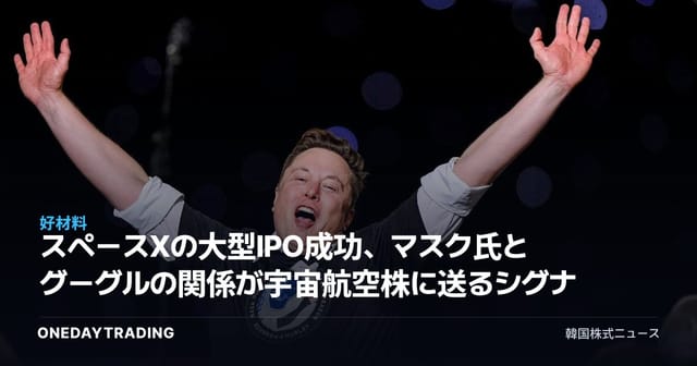 スペースXの大型IPO成功、マスク氏とグーグルの関係が宇宙航空株に送るシグナル