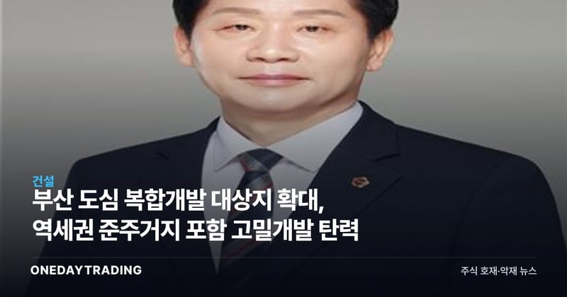 부산 도심 복합개발 대상지 확대, 역세권 준주거지 포함 고밀개발 탄력