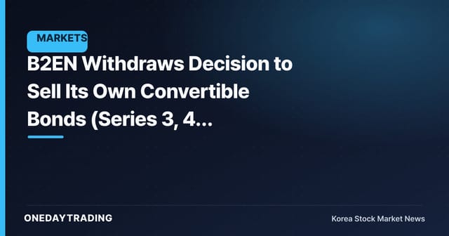 B2EN Withdraws Decision to Sell Its Own Convertible Bonds (Series 3, 4, 5)…Dilution Risk Recedes