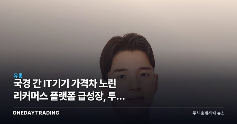 국경 간 IT기기 가격차 노린 리커머스 플랫폼 급성장, 투자 시사점은