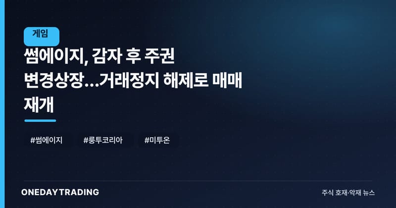 썸에이지, 감자 후 주권 변경상장…거래정지 해제로 매매 재개