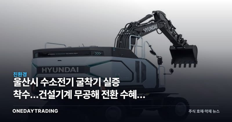 울산시 수소전기 굴착기 실증 착수…건설기계 무공해 전환 수혜주 점검