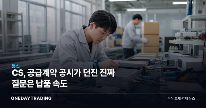 CS, 공급계약 공시가 던진 진짜 질문은 납품 속도