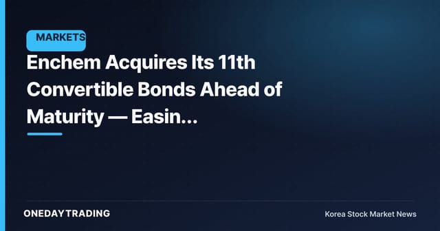 Enchem Acquires Its 11th Convertible Bonds Ahead of Maturity — Easing Potential Dilution Overhang