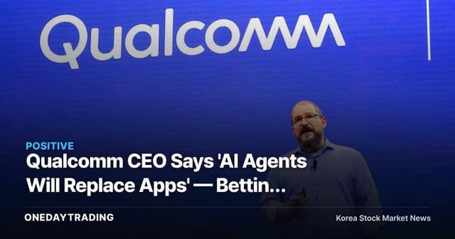 Qualcomm CEO Says 'AI Agents Will Replace Apps' — Betting on 40 AI Devices and Smart Glasses