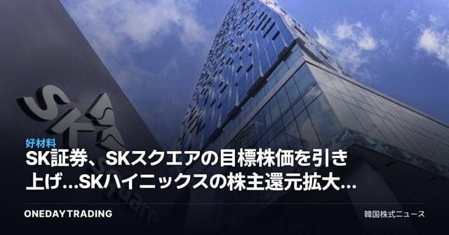SK証券、SKスクエアの目標株価を引き上げ…SKハイニックスの株主還元拡大による恩恵を分析