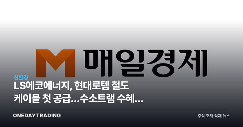 LS에코에너지, 현대로템 철도 케이블 첫 공급…수소트램 수혜주 부상