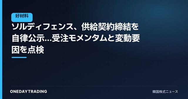 ソルディフェンス、供給契約締結を自律公示…受注モメンタムと変動要因を点検