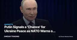 Putin Signals a ‘Chance’ for Ukraine Peace as NATO Warns of Recklessness