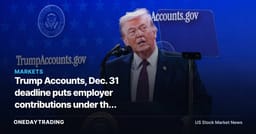 Trump Accounts, Dec. 31 deadline puts employer contributions under the microscope
