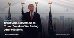 Brent Crude at $104.61 as Trump Sees Iran War Ending After Midterms